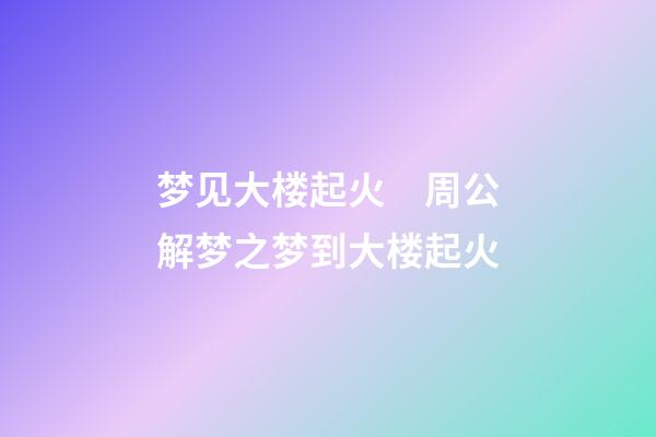 梦见大楼起火　周公解梦之梦到大楼起火